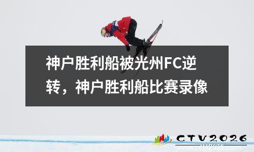 神户胜利船被光州FC逆转，神户胜利船比赛录像