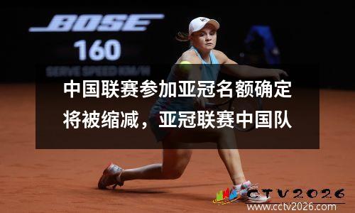 中国联赛参加亚冠名额确定将被缩减，亚冠联赛中国队
