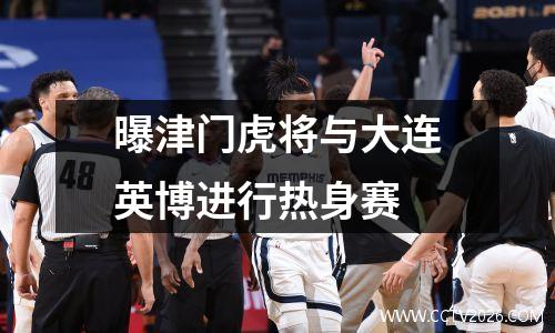 曝津门虎将与大连英博进行热身赛