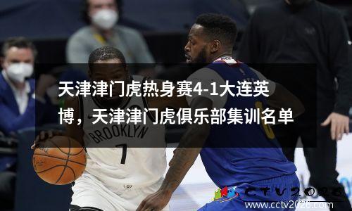 天津津门虎热身赛4-1大连英博，天津津门虎俱乐部集训名单