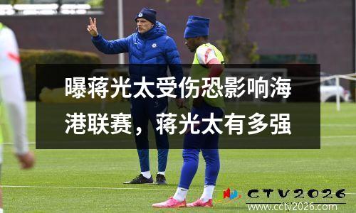 曝蒋光太受伤恐影响海港联赛，蒋光太有多强