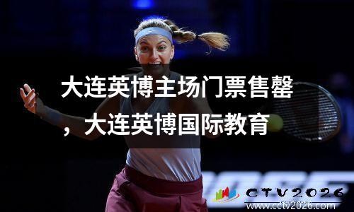 大连英博主场门票售罄，大连英博国际教育