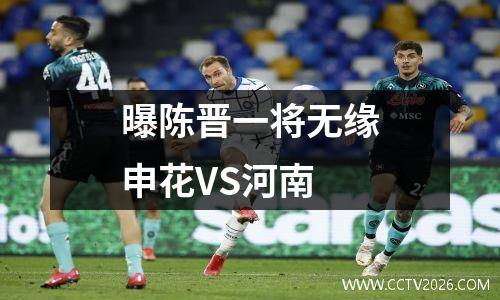 曝陈晋一将无缘申花VS河南