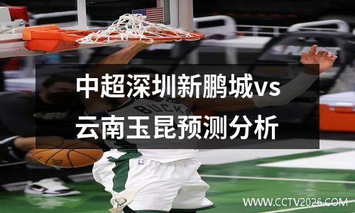中超深圳新鹏城vs云南玉昆预测分析
