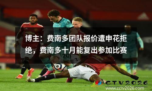 博主：费南多团队报价遭申花拒绝，费南多十月能复出参加比赛