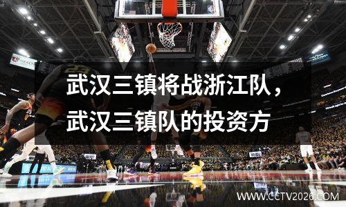 武汉三镇将战浙江队，武汉三镇队的投资方