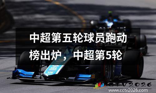 中超第五轮球员跑动榜出炉，中超第5轮