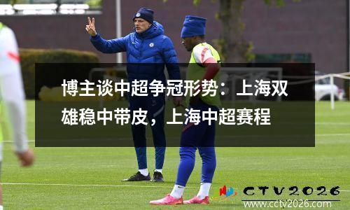 博主谈中超争冠形势：上海双雄稳中带皮，上海中超赛程
