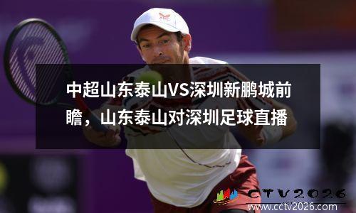 中超山东泰山VS深圳新鹏城前瞻，山东泰山对深圳足球直播