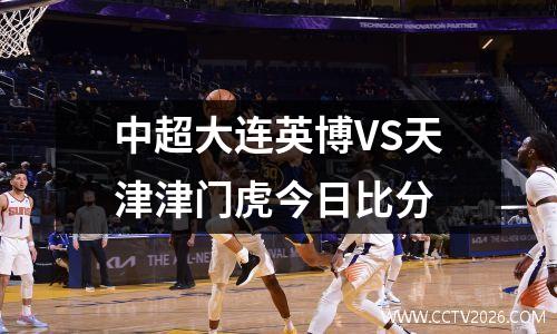中超大连英博VS天津津门虎今日比分