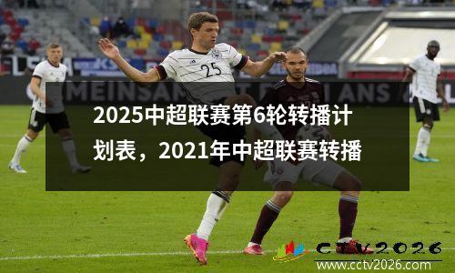 2025中超联赛第6轮转播计划表，2021年中超联赛转播