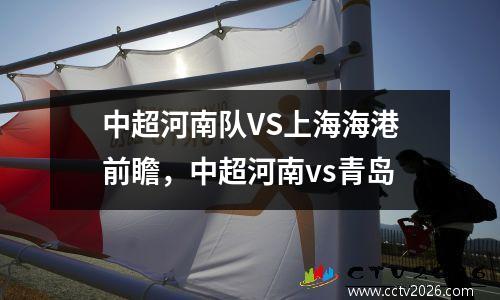 中超河南队VS上海海港前瞻，中超河南vs青岛