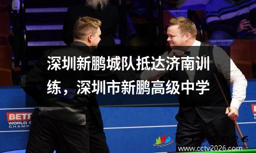 深圳新鹏城队抵达济南训练，深圳市新鹏高级中学