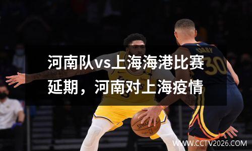 河南队vs上海海港比赛延期，河南对上海疫情