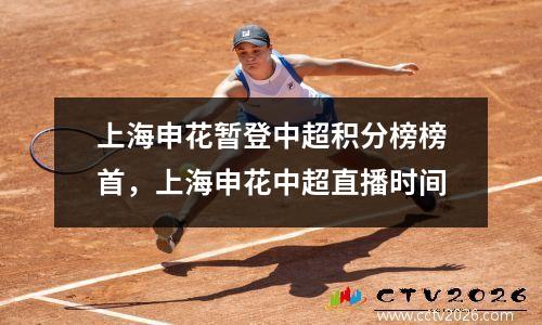 上海申花暂登中超积分榜榜首，上海申花中超直播时间