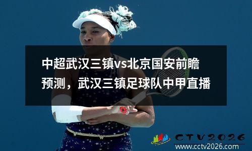 中超武汉三镇vs北京国安前瞻预测，武汉三镇足球队中甲直播