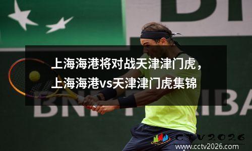 上海海港将对战天津津门虎，上海海港vs天津津门虎集锦