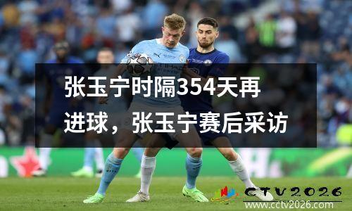 张玉宁时隔354天再进球，张玉宁赛后采访
