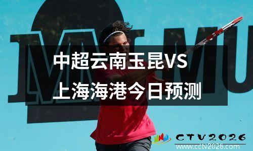 中超云南玉昆VS上海海港今日预测