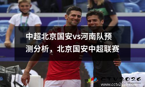 中超北京国安vs河南队预测分析，北京国安中超联赛