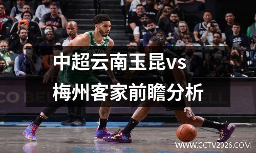 中超云南玉昆vs梅州客家前瞻分析