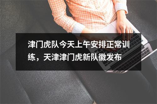 津门虎队今天上午安排正常训练，天津津门虎新队徽发布