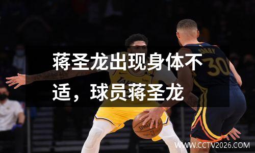 蒋圣龙出现身体不适，球员蒋圣龙