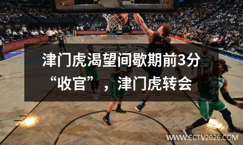 津门虎渴望间歇期前3分“收官”，津门虎转会