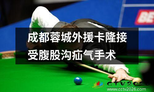 成都蓉城外援卡隆接受腹股沟疝气手术