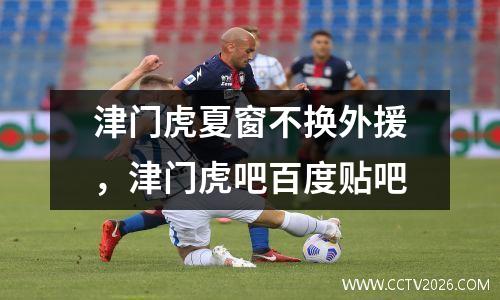 津门虎夏窗不换外援，津门虎吧百度贴吧
