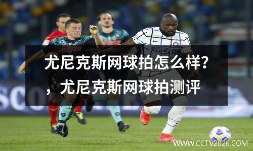 尤尼克斯网球拍怎么样？，尤尼克斯网球拍测评