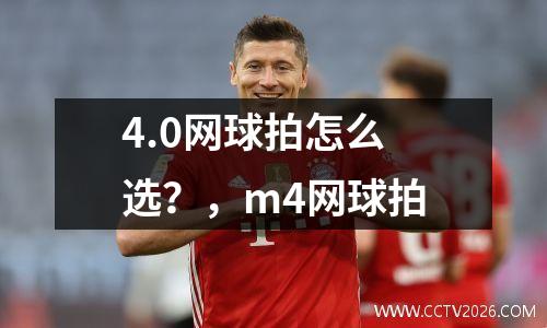 4.0网球拍怎么选？，m4网球拍