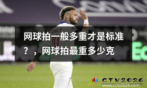 网球拍一般多重才是标准？，网球拍最重多少克