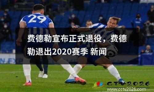 费德勒宣布正式退役，费德勒退出2020赛季 新闻