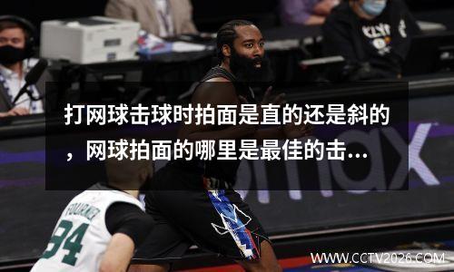 打网球击球时拍面是直的还是斜的，网球拍面的哪里是最佳的击球区域