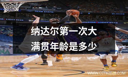 纳达尔第一次大满贯年龄是多少