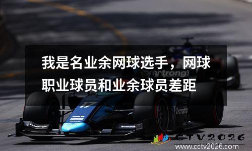 我是名业余网球选手，网球职业球员和业余球员差距