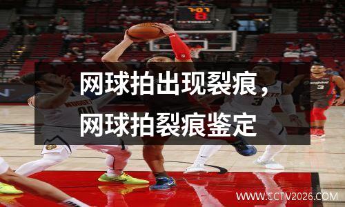 网球拍出现裂痕，网球拍裂痕鉴定