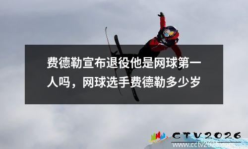 费德勒宣布退役他是网球第一人吗，网球选手费德勒多少岁