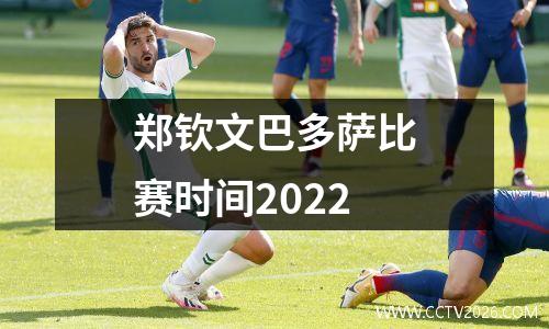 郑钦文巴多萨比赛时间2022
