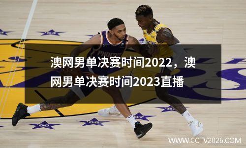 澳网男单决赛时间2022，澳网男单决赛时间2023直播