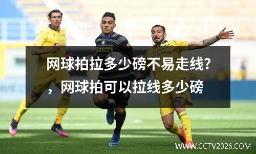 网球拍拉多少磅不易走线？，网球拍可以拉线多少磅