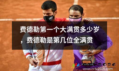 费德勒第一个大满贯多少岁，费德勒是第几位全满贯