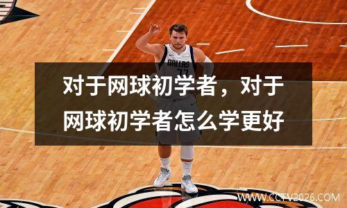 对于网球初学者，对于网球初学者怎么学更好