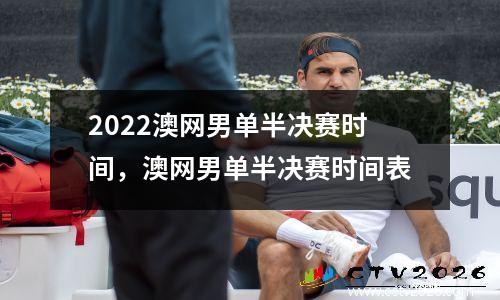 2022澳网男单半决赛时间，澳网男单半决赛时间表