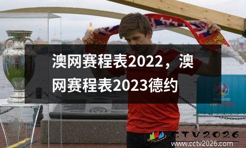 澳网赛程表2022，澳网赛程表2023德约