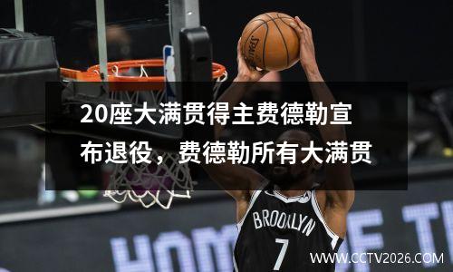 20座大满贯得主费德勒宣布退役，费德勒所有大满贯