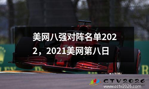美网八强对阵名单2022，2021美网第八日