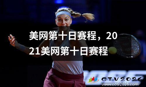 美网第十日赛程，2021美网第十日赛程