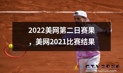 2022美网第二日赛果，美网2021比赛结果